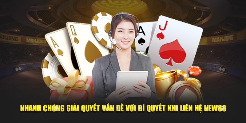 Nhanh chóng giải quyết vấn đề với bí quyết khi liên hệ NEW88
